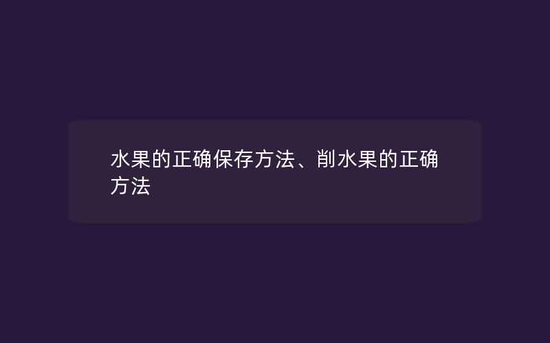 水果的正确保存方法、削水果的正确方法