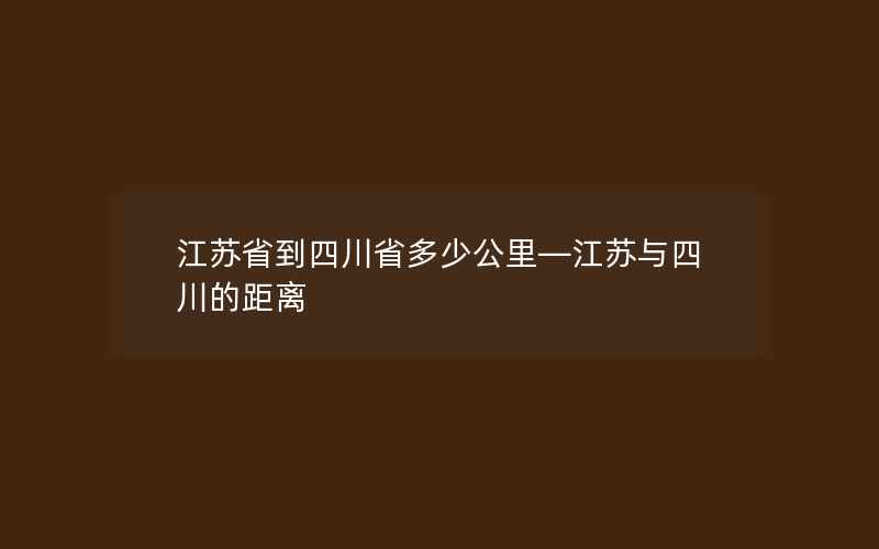 江苏省到四川省多少公里—江苏与四川的距离