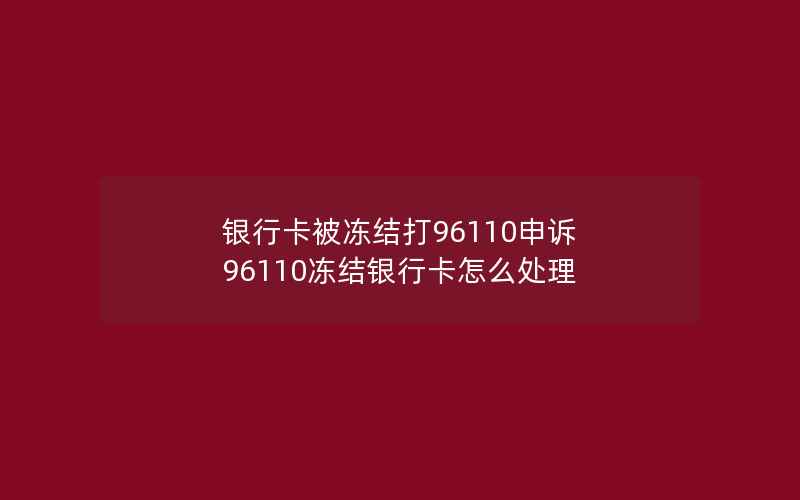 银行卡被冻结打96110申诉 96110冻结银行卡怎么处理