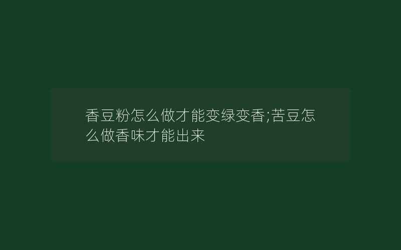 香豆粉怎么做才能变绿变香;苦豆怎么做香味才能出来