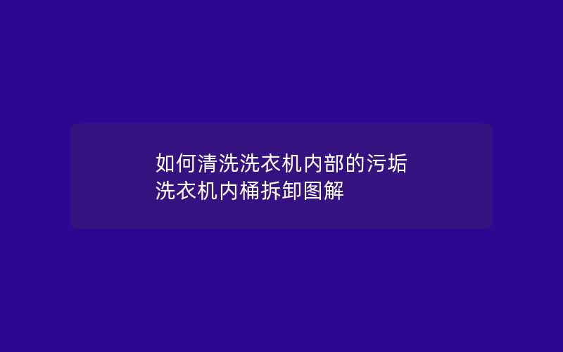 如何清洗洗衣机内部的污垢 洗衣机内桶拆卸图解