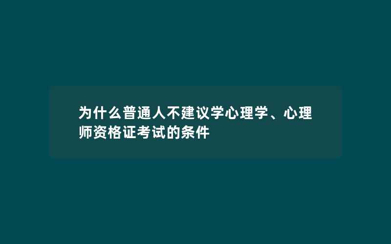 为什么普通人不建议学心理学、心理师资格证考试的条件