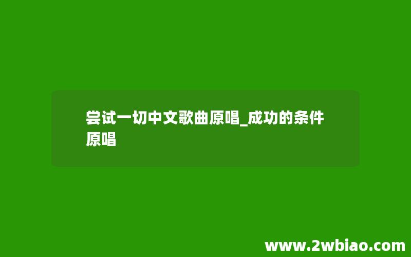 尝试一切中文歌曲原唱_成功的条件原唱