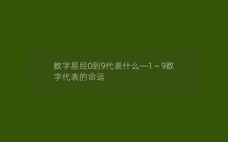 数字易经0到9代表什么—1～9数字代表的命运