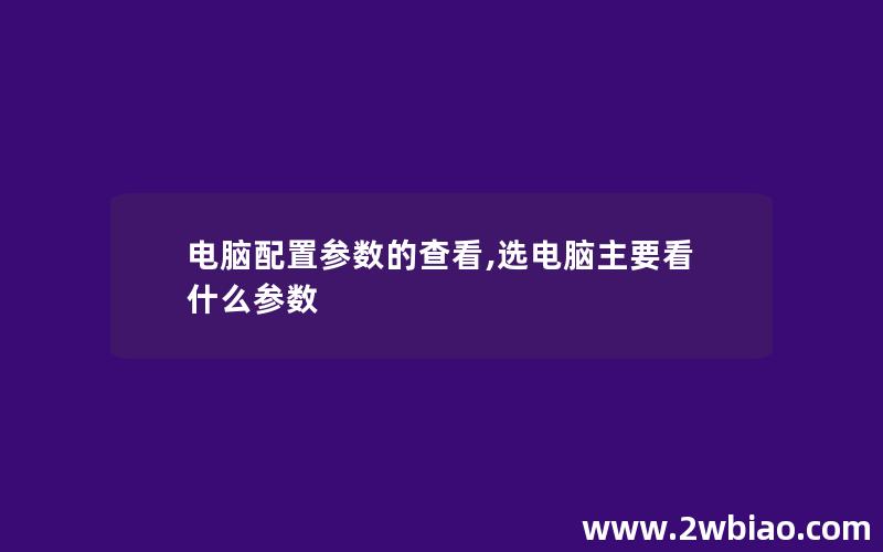 电脑配置参数的查看,选电脑主要看什么参数