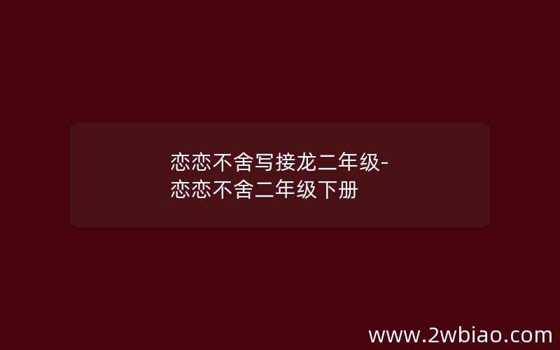 恋恋不舍写接龙二年级-恋恋不舍二年级下册