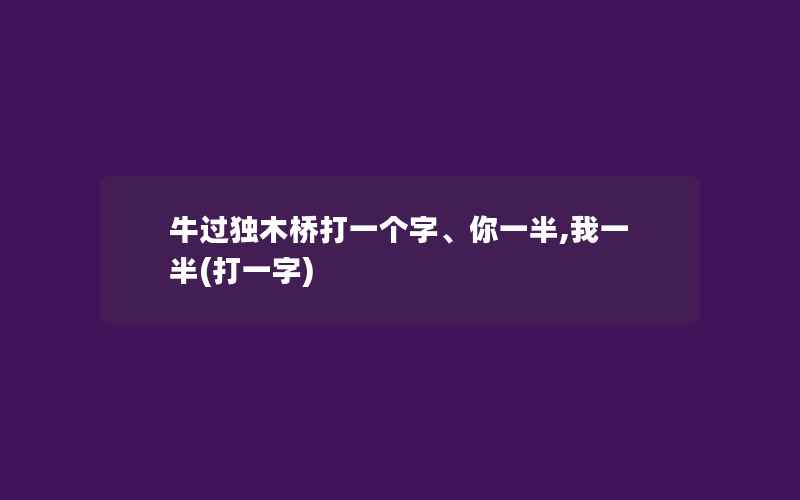 牛过独木桥打一个字、你一半,我一半(打一字)