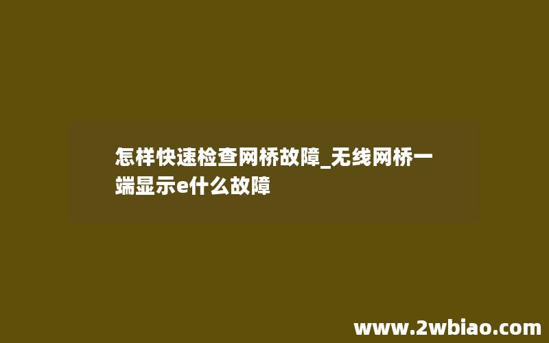 怎样快速检查网桥故障_无线网桥一端显示e什么故障