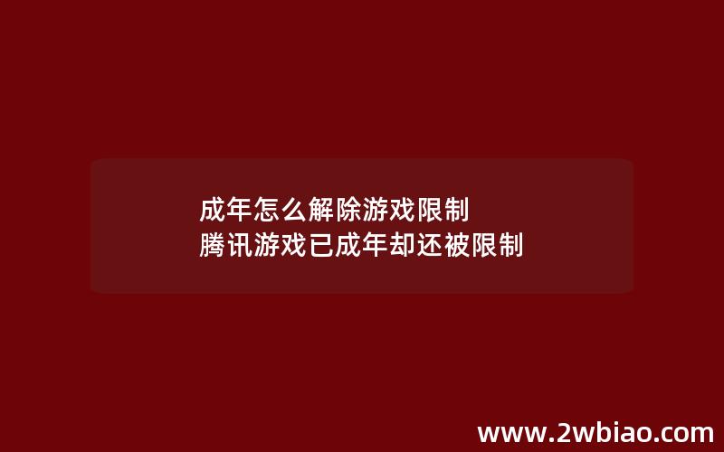 成年怎么解除游戏限制 腾讯游戏已成年却还被限制