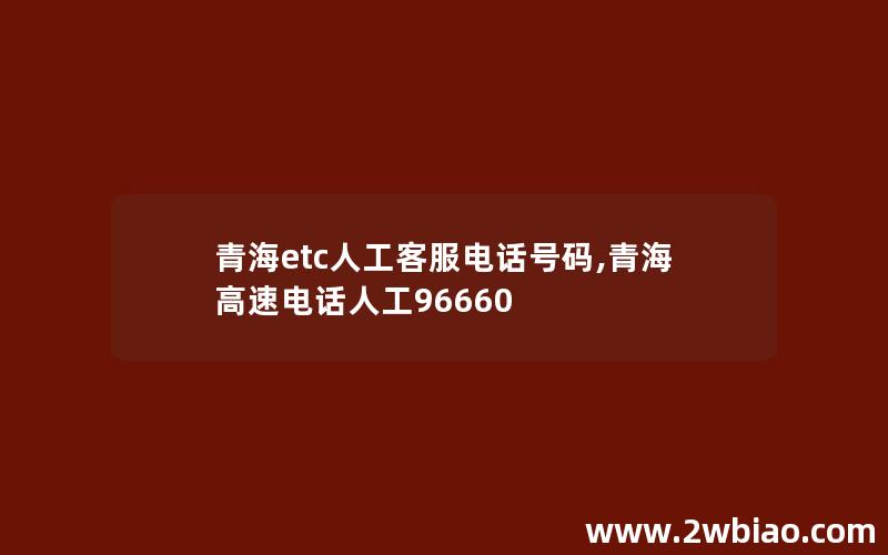 青海etc人工客服电话号码,青海高速电话人工96660