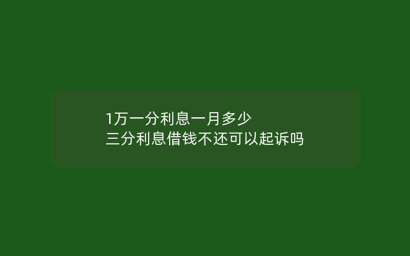 1万一分利息一月多少 三分利息借钱不还可以起诉吗