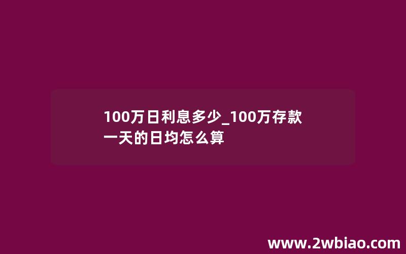 100万日利息多少_100万存款一天的日均怎么算