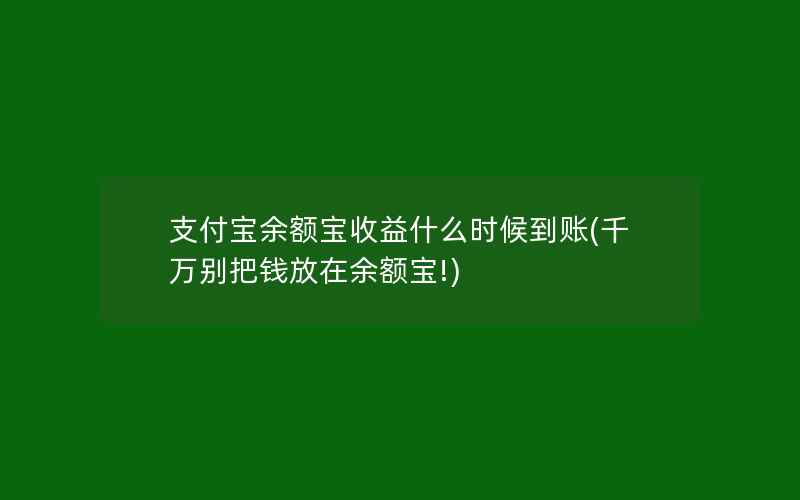 支付宝余额宝收益什么时候到账(千万别把钱放在余额宝!)