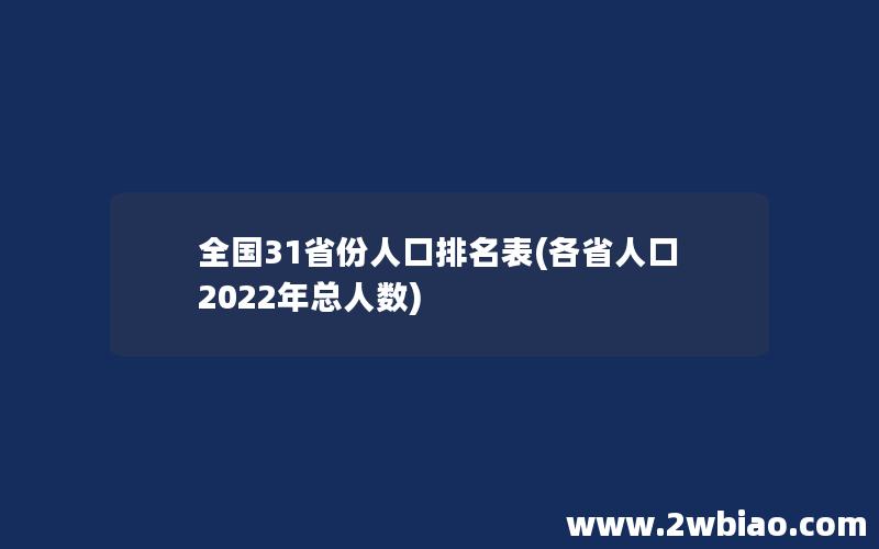 全国31省份人口排名表(各省人口2022年总人数)