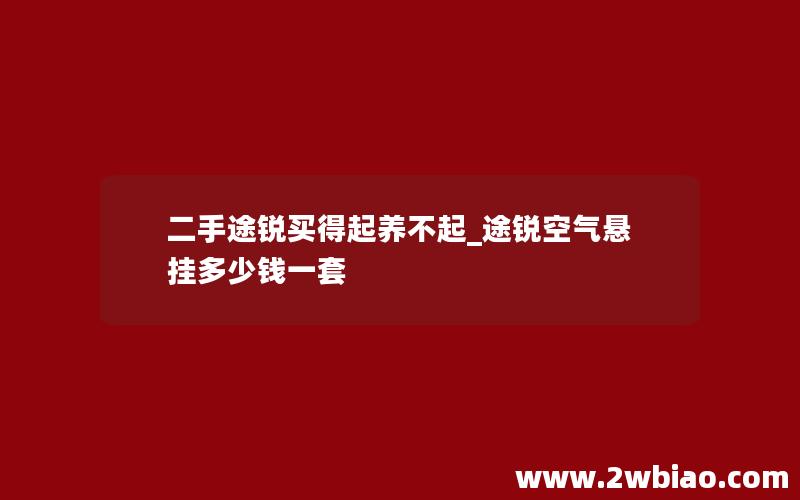 二手途锐买得起养不起_途锐空气悬挂多少钱一套