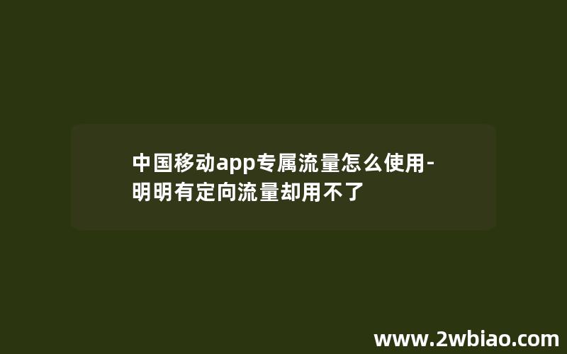 中国移动app专属流量怎么使用-明明有定向流量却用不了