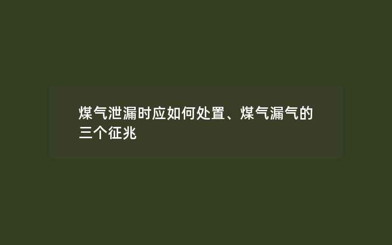 煤气泄漏时应如何处置、煤气漏气的三个征兆