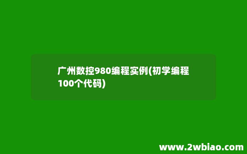 广州数控980编程实例(初学编程100个代码)