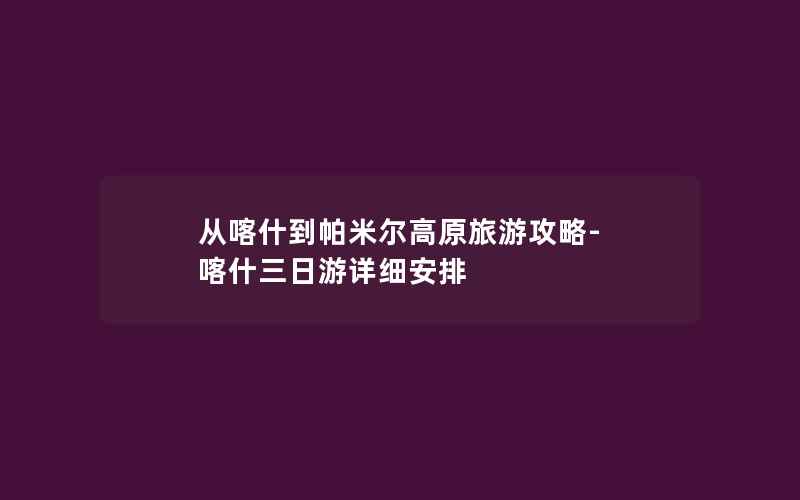 从喀什到帕米尔高原旅游攻略-喀什三日游详细安排