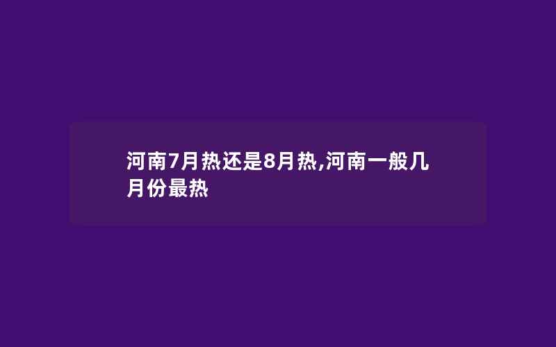 河南7月热还是8月热,河南一般几月份最热