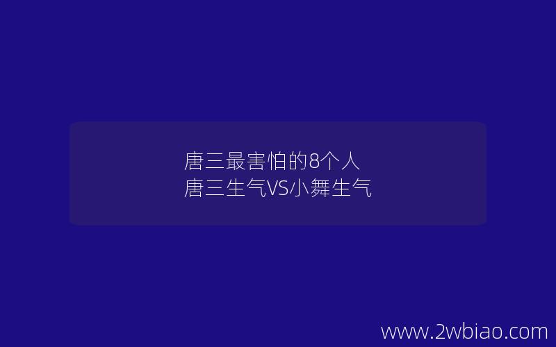 唐三最害怕的8个人 唐三生气VS小舞生气