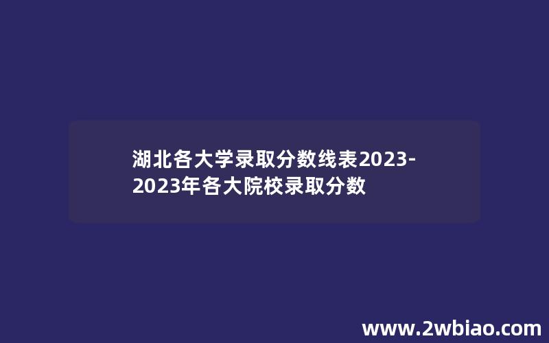 湖北各大学录取分数线表2023-2023年各大院校录取分数