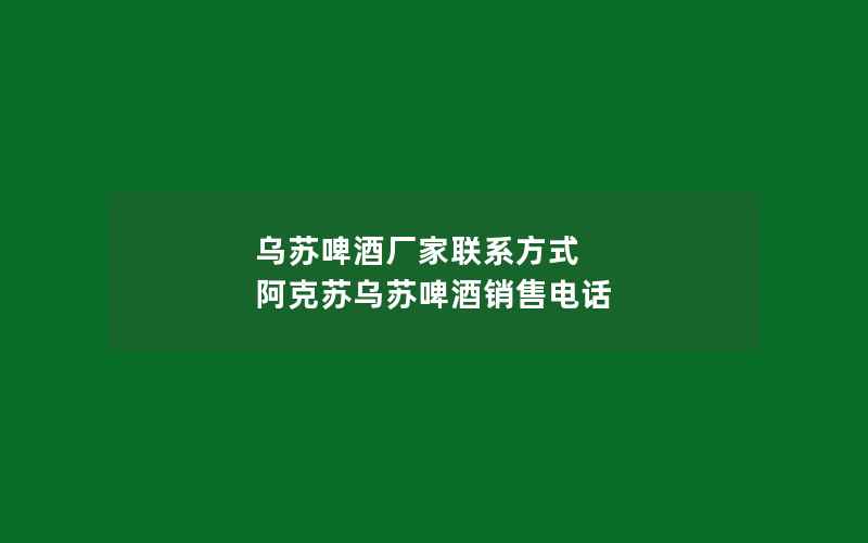 乌苏啤酒厂家联系方式 阿克苏乌苏啤酒销售电话