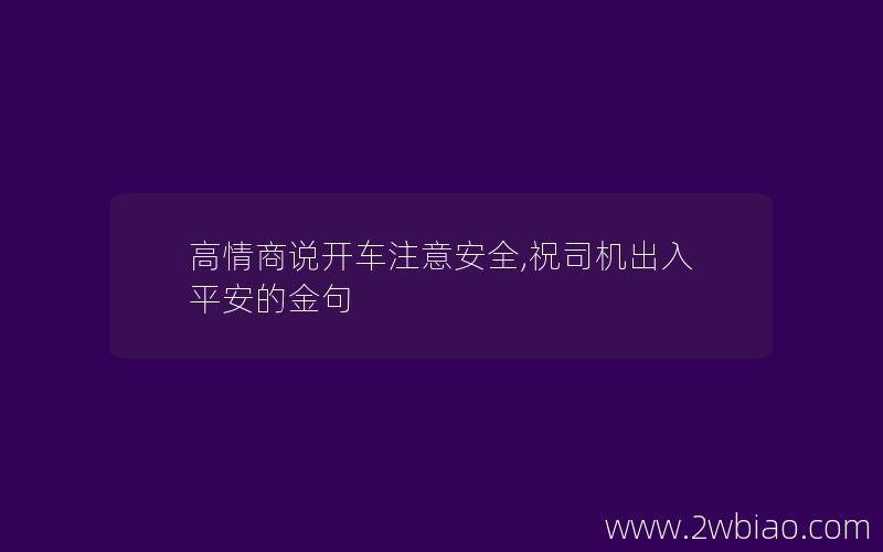 高情商说开车注意安全,祝司机出入平安的金句