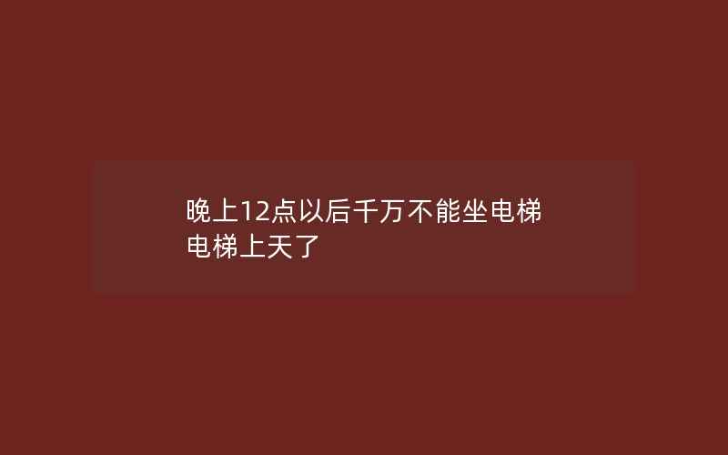 晚上12点以后千万不能坐电梯 电梯上天了