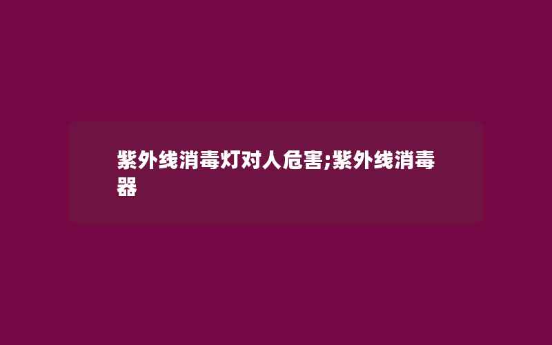 紫外线消毒灯对人危害;紫外线消毒器