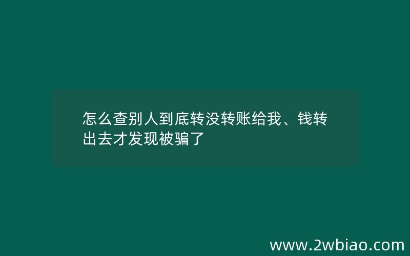 怎么查别人到底转没转账给我、钱转出去才发现被骗了