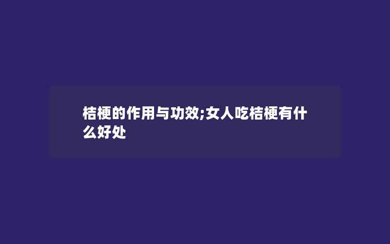 桔梗的作用与功效;女人吃桔梗有什么好处