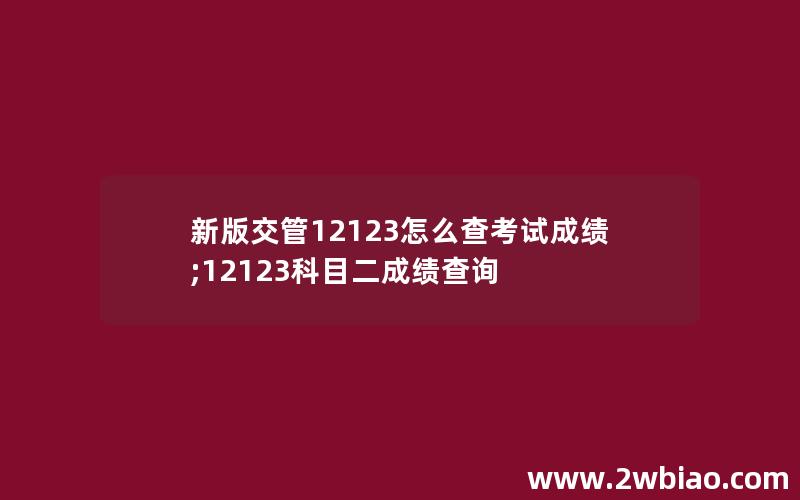 新版交管12123怎么查考试成绩;12123科目二成绩查询