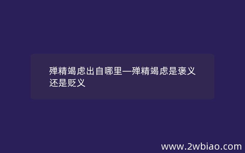 殚精竭虑出自哪里—殚精竭虑是褒义还是贬义