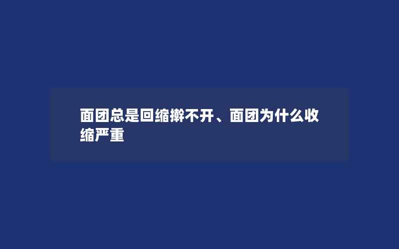 面团总是回缩擀不开、面团为什么收缩严重