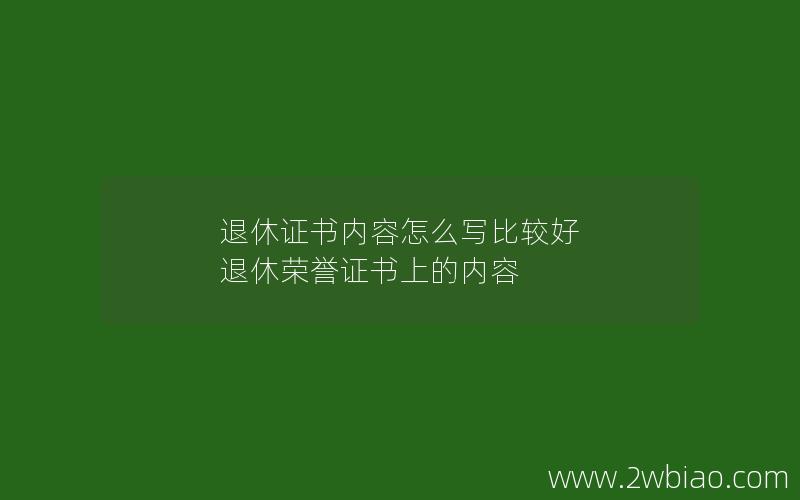 退休证书内容怎么写比较好 退休荣誉证书上的内容