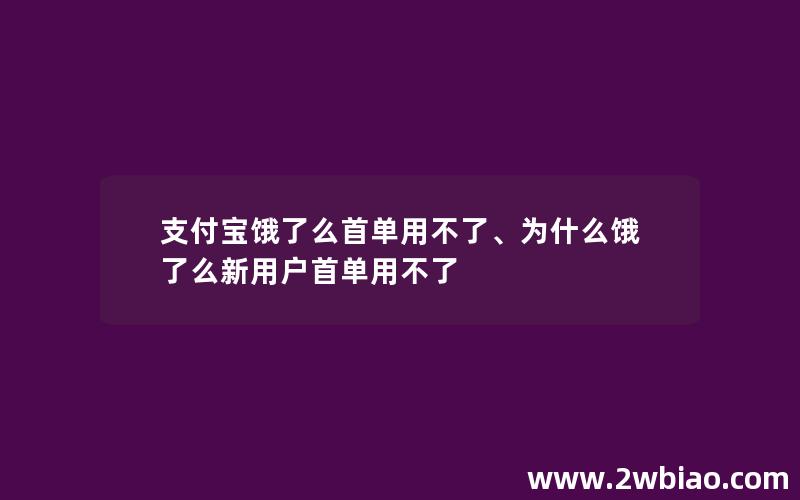 支付宝饿了么首单用不了、为什么饿了么新用户首单用不了