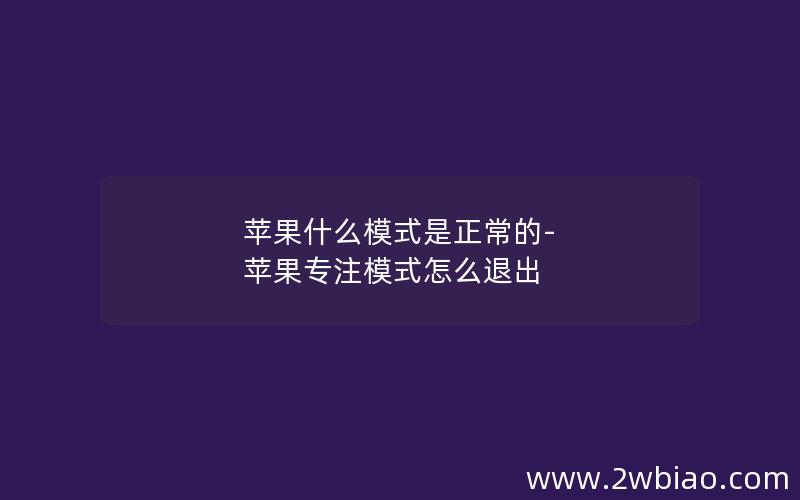 苹果什么模式是正常的-苹果专注模式怎么退出