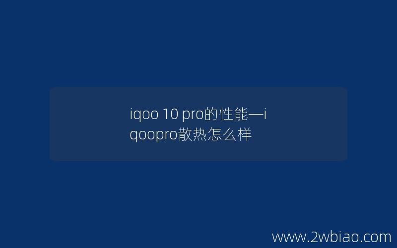 iqoo 10 pro的性能—iqoopro散热怎么样