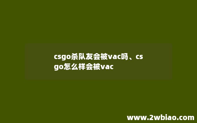 csgo杀队友会被vac吗、csgo怎么样会被vac