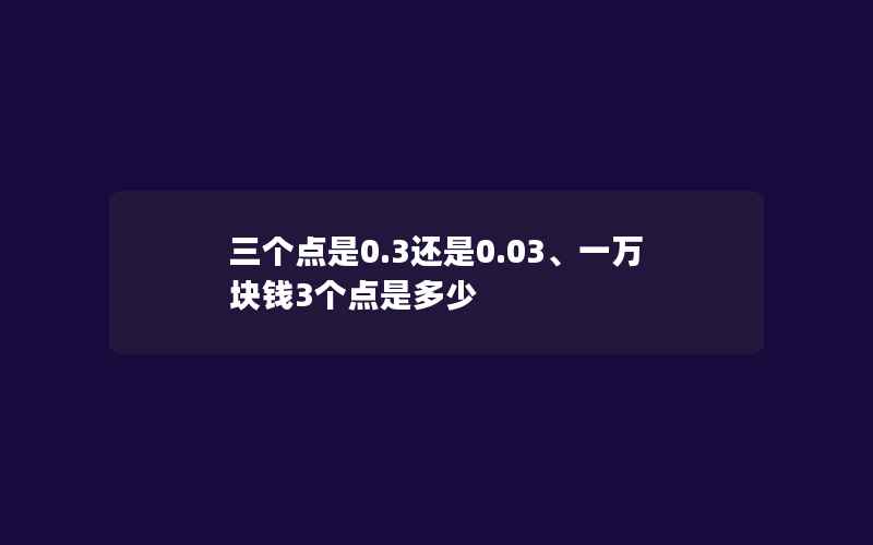 三个点是0.3还是0.03、一万块钱3个点是多少