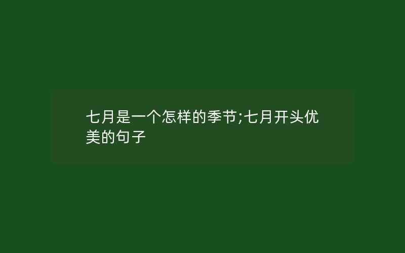 七月是一个怎样的季节;七月开头优美的句子