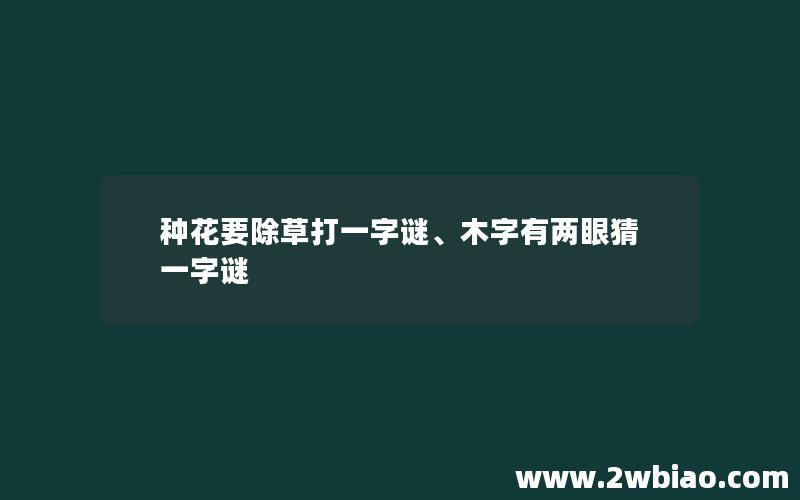 种花要除草打一字谜、木字有两眼猜一字谜