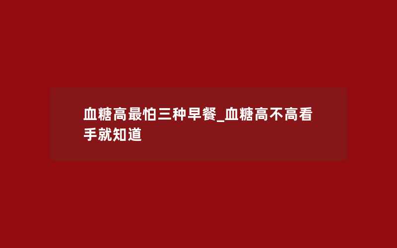 血糖高最怕三种早餐_血糖高不高看手就知道