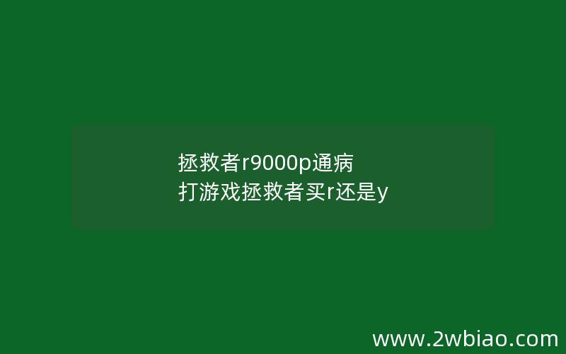 拯救者r9000p通病 打游戏拯救者买r还是y