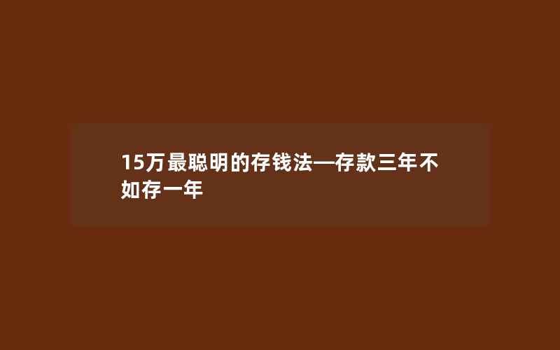 15万最聪明的存钱法—存款三年不如存一年