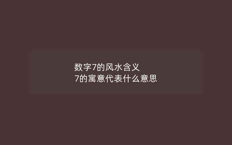 数字7的风水含义 7的寓意代表什么意思