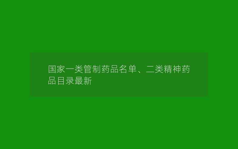 国家一类管制药品名单、二类精神药品目录最新