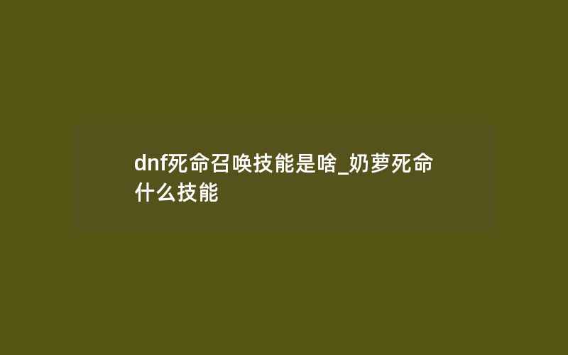 dnf死命召唤技能是啥_奶萝死命什么技能