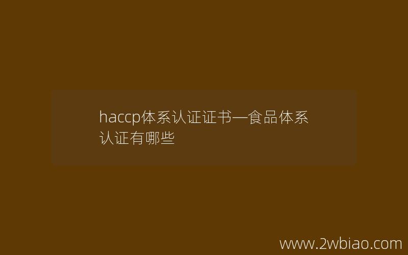 haccp体系认证证书—食品体系认证有哪些